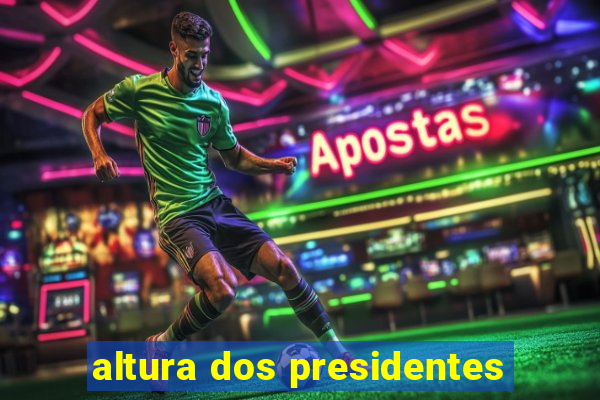 altura dos presidentes